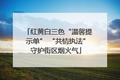 红黄白三色“温馨提示单” “共情执法”守护街区烟火气