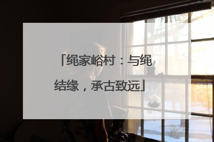 绳家峪村：与绳结缘，承古致远