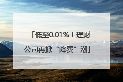 低至0.01%！理财公司再掀“降费”潮