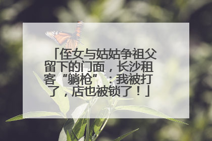 侄女与姑姑争祖父留下的门面，长沙租客“躺枪”：我被打了，店也被锁了！