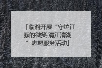 临湘开展“守护江豚的微笑·清江清湖”志愿服务活动