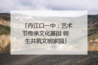 丹江口一中：艺术节传承文化基因 师生共筑文明家园
