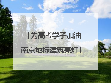 为高考学子加油 南京地标建筑亮灯