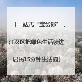 一站式“宝货郎”，江汉区把绿色生活装进居民15分钟生活圈