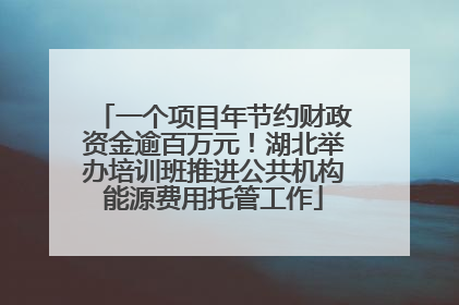 一个项目年节约财政资金逾百万元！湖北举办培训班推进公共机构能源费用托管工作