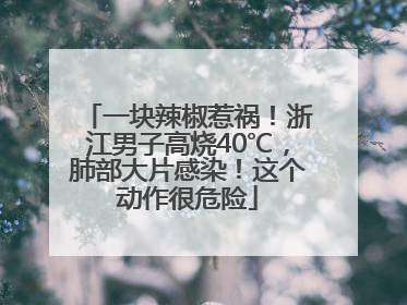一块辣椒惹祸！浙江男子高烧40℃，肺部大片感染！这个动作很危险