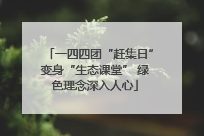 一四四团“赶集日”变身“生态课堂” 绿色理念深入人心