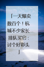 一天爆卖数百个！杭城不少家长排队买它：讨个好彩头