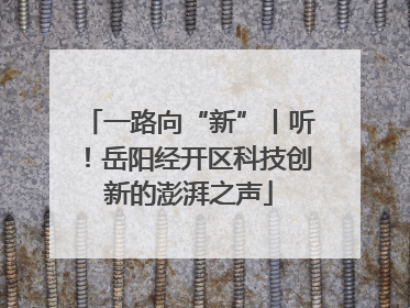 一路向“新”丨听！岳阳经开区科技创新的澎湃之声