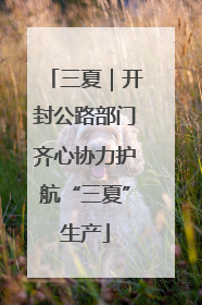 三夏｜开封公路部门齐心协力护航“三夏”生产