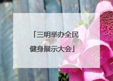 三明举办全民健身展示大会