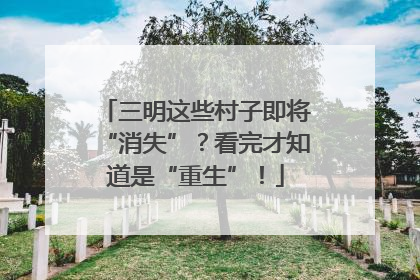 三明这些村子即将“消失”？看完才知道是“重生”！