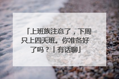 上班族注意了，下周只上四天班。你准备好了吗？丨有话聊