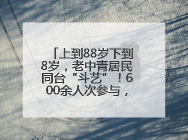 上到88岁下到8岁，老中青居民同台“斗艺”！600余人次参与，小戏小剧搭起崂山群众大舞台