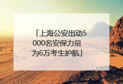 上海公安出动5000名安保力量为6万考生护航