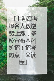 上海高考报名人数逆势上涨，多校宣布本科扩招！招考热点一文读懂