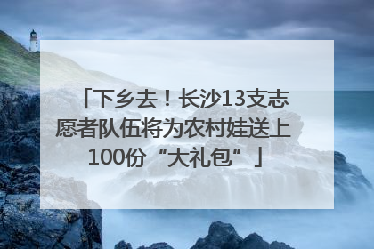 下乡去！长沙13支志愿者队伍将为农村娃送上100份“大礼包”