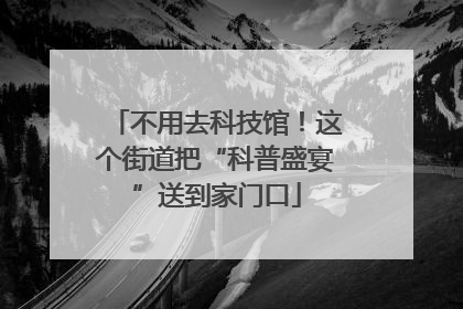 不用去科技馆！这个街道把“科普盛宴”送到家门口