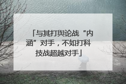 与其打舆论战“内涵”对手，不如打科技战超越对手