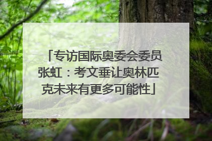 专访国际奥委会委员张虹：考文垂让奥林匹克未来有更多可能性