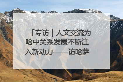 专访｜人文交流为哈中关系发展不断注入新动力——访哈萨克斯坦文化与信息部部长巴拉耶娃