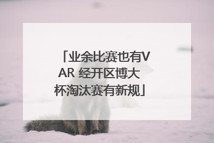 业余比赛也有VAR 经开区博大杯淘汰赛有新规