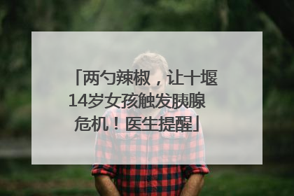 两勺辣椒，让十堰14岁女孩触发胰腺危机！医生提醒