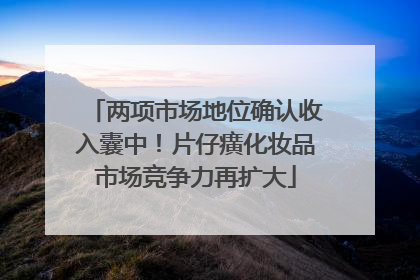 两项市场地位确认收入囊中！片仔癀化妆品市场竞争力再扩大