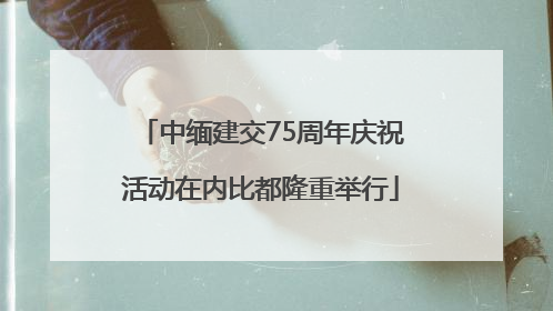 中缅建交75周年庆祝活动在内比都隆重举行