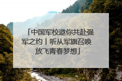 中国军校邀你共赴强军之约丨听从军旗召唤 放飞青春梦想