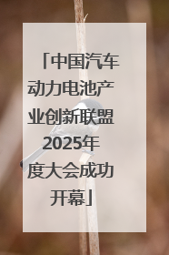 中国汽车动力电池产业创新联盟2025年度大会成功开幕