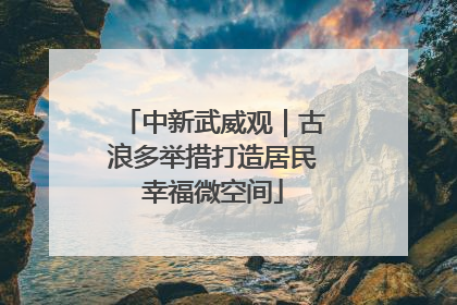 中新武威观｜古浪多举措打造居民幸福微空间