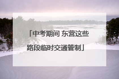 中考期间 东营这些路段临时交通管制
