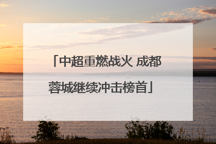 中超重燃战火 成都蓉城继续冲击榜首