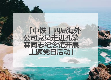 中铁十四局海外公司党员走进孔繁森同志纪念馆开展主题党日活动