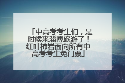 中高考考生们，是时候来淄博旅游了！红叶柿岩面向所有中高考考生免门票