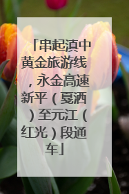 串起滇中黄金旅游线，永金高速新平（戛洒）至元江（红光）段通车