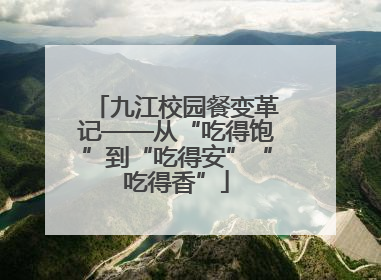 九江校园餐变革记——从“吃得饱”到“吃得安”“吃得香”