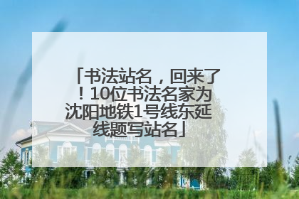 书法站名，回来了！10位书法名家为沈阳地铁1号线东延线题写站名