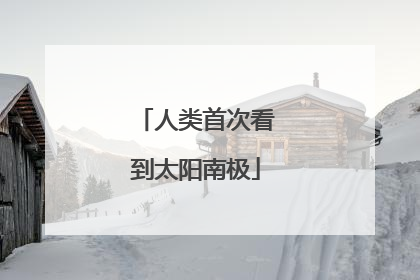 人类首次看到太阳南极