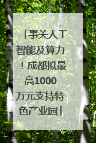 事关人工智能及算力！成都拟最高1000万元支持特色产业园