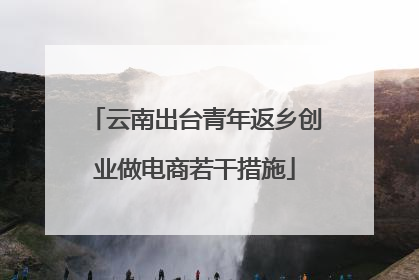 云南出台青年返乡创业做电商若干措施