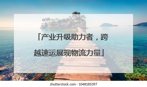 产业升级助力者，跨越速运展现物流力量