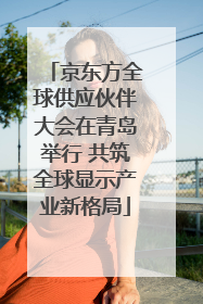 京东方全球供应伙伴大会在青岛举行 共筑全球显示产业新格局