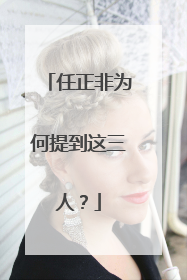 任正非为何提到这三人？