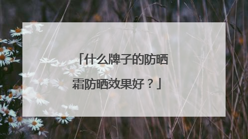 什么牌子的防晒霜防晒效果好？