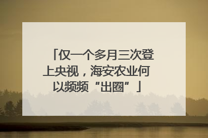 仅一个多月三次登上央视，海安农业何以频频“出圈”