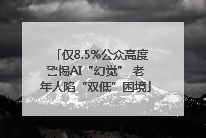 仅8.5%公众高度警惕AI“幻觉” 老年人陷“双低”困境