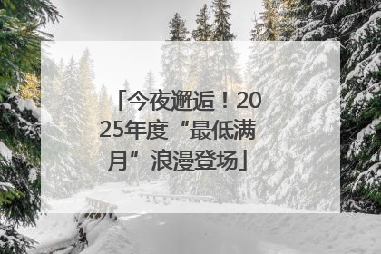 今夜邂逅！2025年度“最低满月”浪漫登场