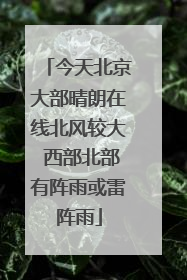 今天北京大部晴朗在线北风较大 西部北部有阵雨或雷阵雨